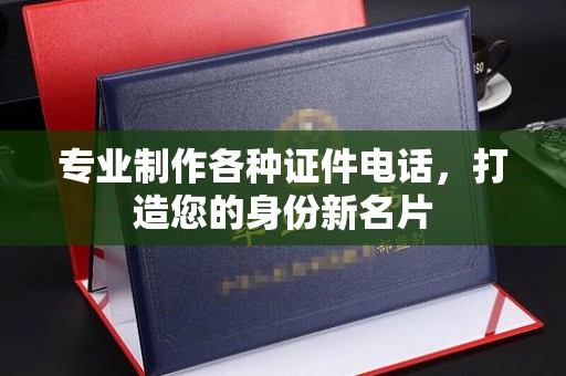 略阳专业制作各种证件电话，打造您的身份新名片